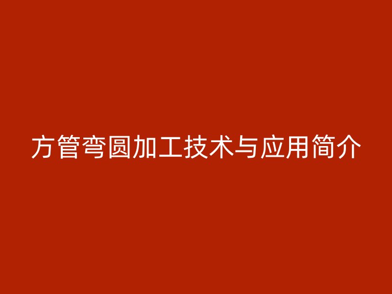 方管弯圆加工技术与应用简介