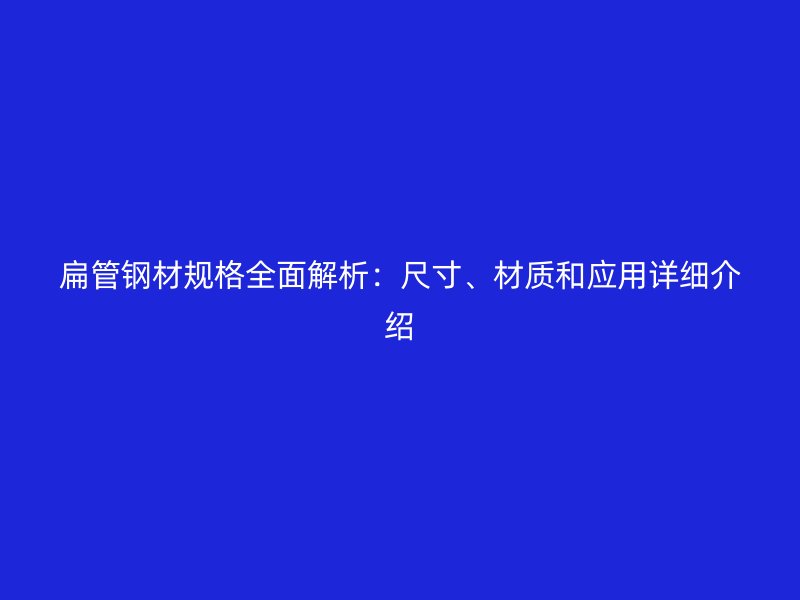 扁管钢材规格全面解析：尺寸、材质和应用详细介绍