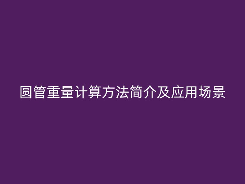 圆管重量计算方法简介及应用场景