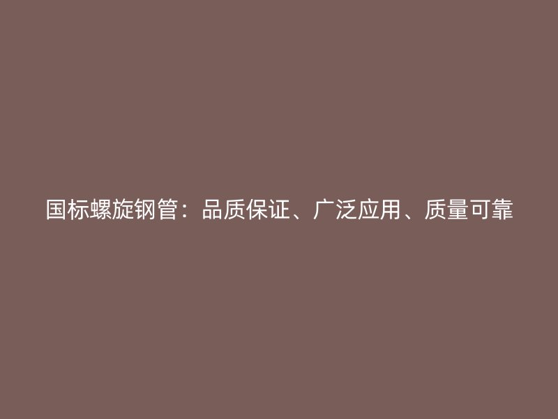 国标螺旋钢管：品质保证、广泛应用、质量可靠