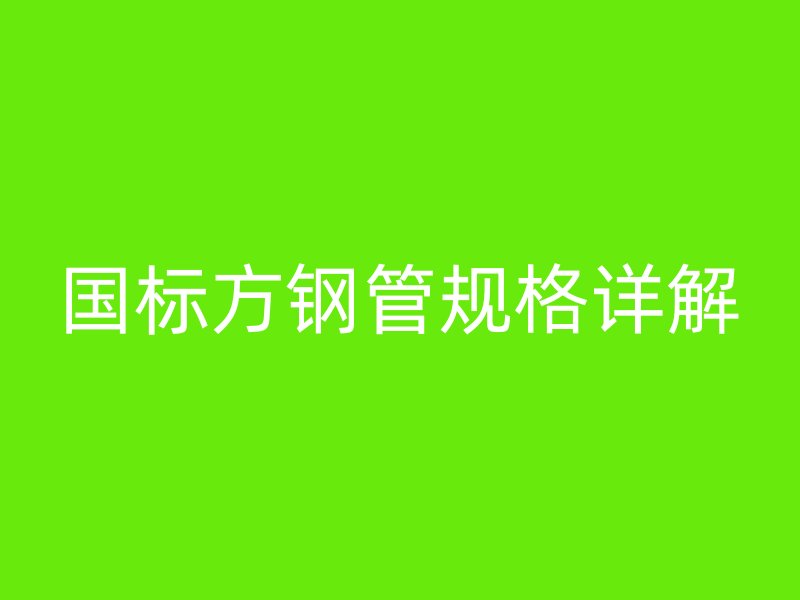 国标方钢管规格详解