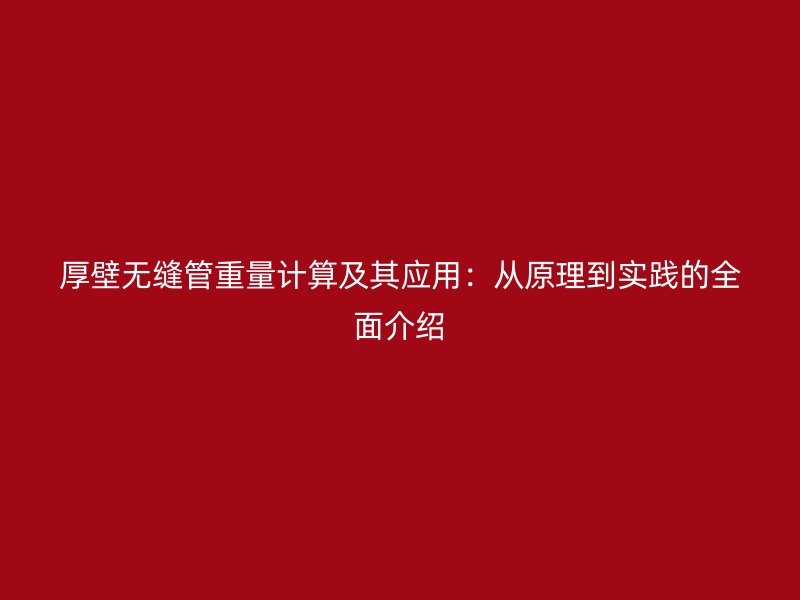 厚壁无缝管重量计算及其应用：从原理到实践的全面介绍
