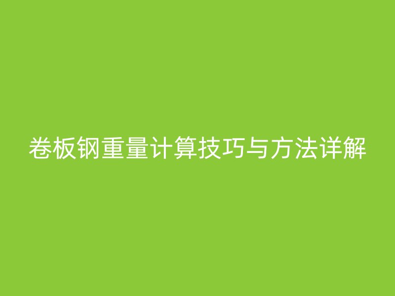 卷板钢重量计算技巧与方法详解
