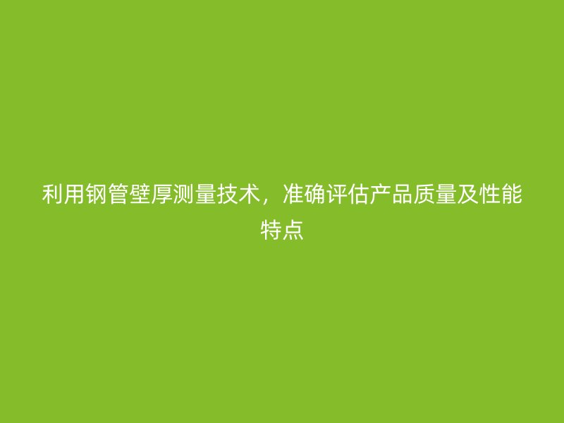 利用钢管壁厚测量技术，准确评估产品质量及性能特点