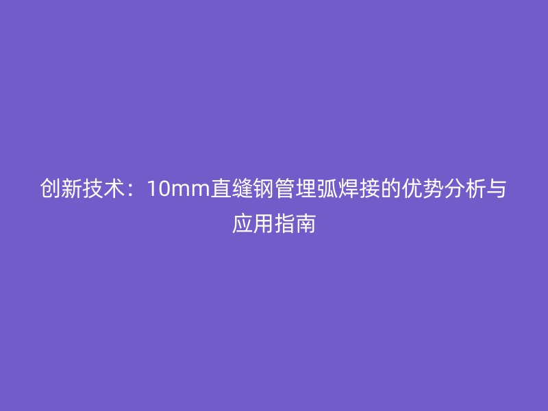 创新技术：10mm直缝钢管埋弧焊接的优势分析与应用指南