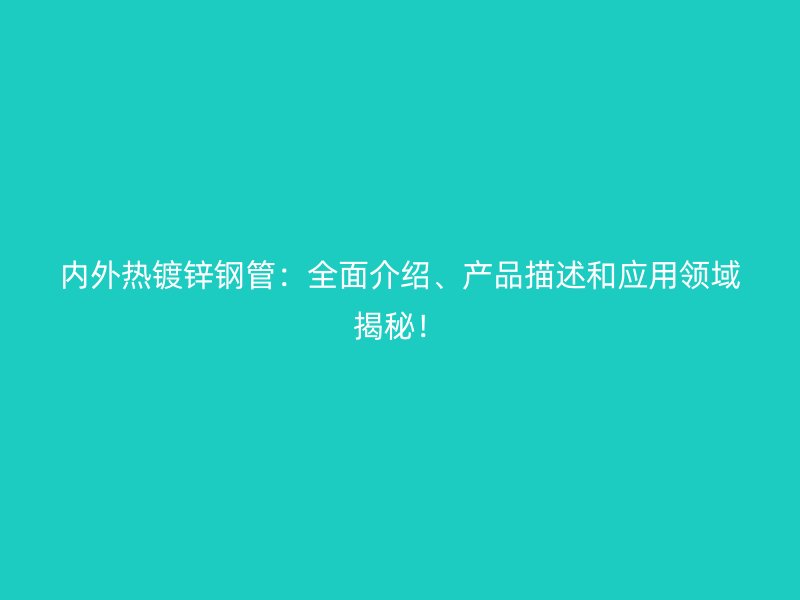 内外热镀锌钢管：全面介绍、产品描述和应用领域揭秘！