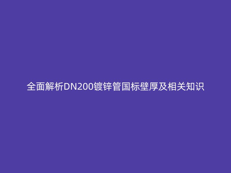 全面解析DN200镀锌管国标壁厚及相关知识