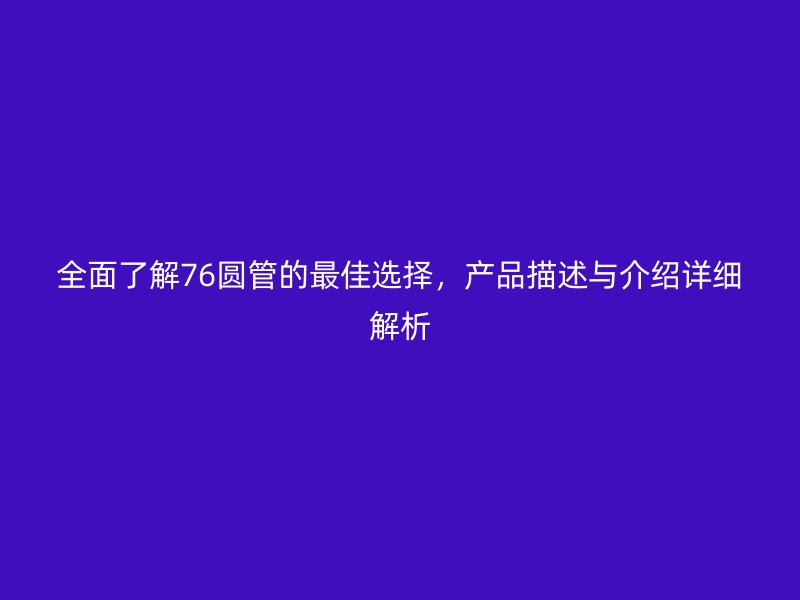 全面了解76圆管的最佳选择，产品描述与介绍详细解析