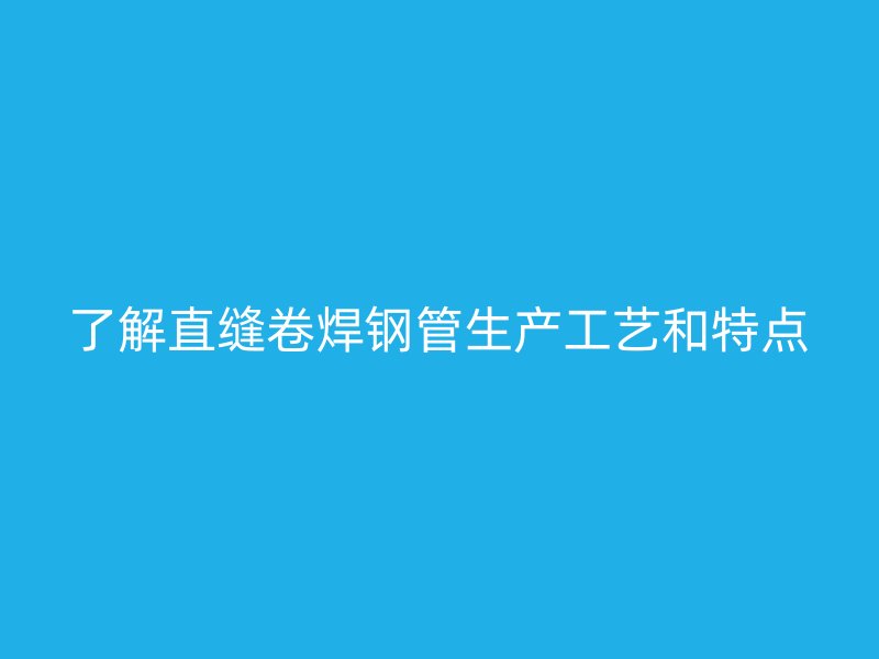 了解直缝卷焊钢管生产工艺和特点