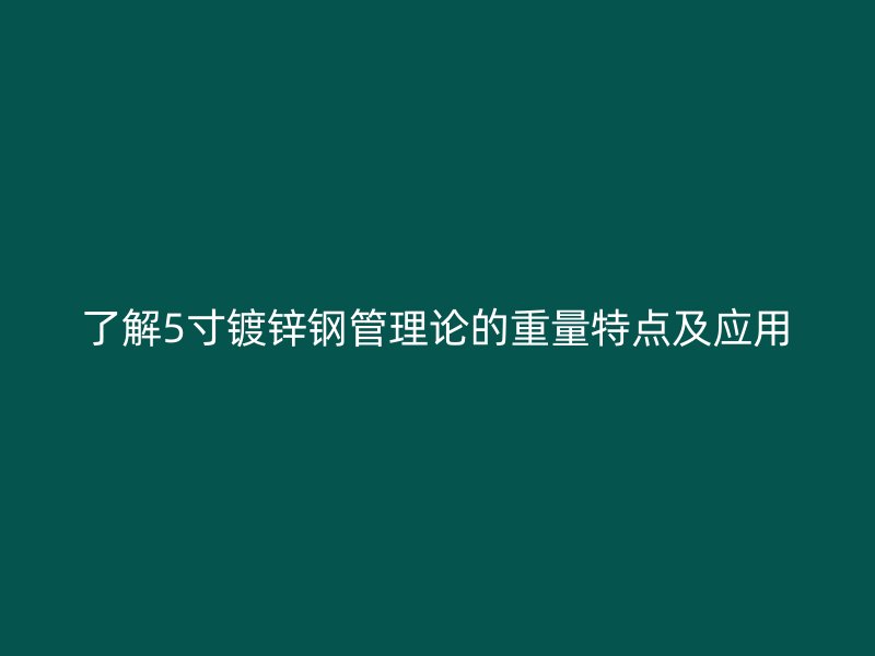 了解5寸镀锌钢管理论的重量特点及应用