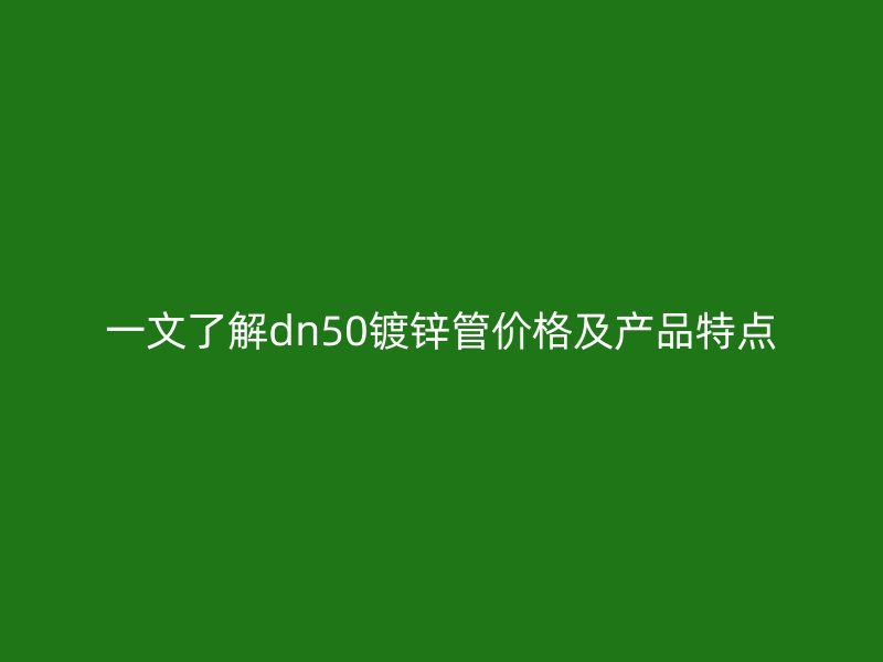 一文了解dn50镀锌管价格及产品特点