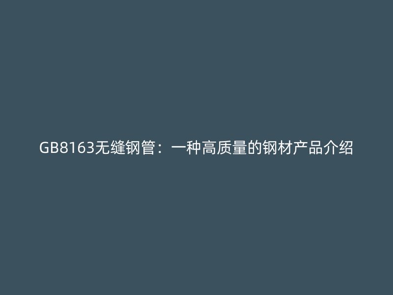 GB8163无缝钢管：一种高质量的钢材产品介绍