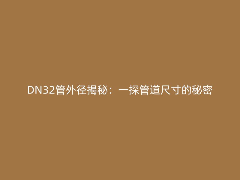 DN32管外径揭秘：一探管道尺寸的秘密