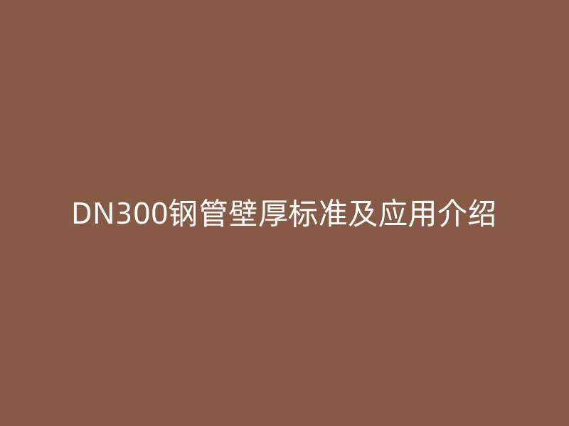 DN300钢管壁厚标准及应用介绍