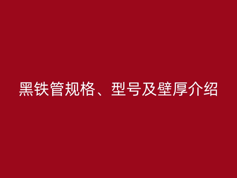 黑铁管规格、型号及壁厚介绍