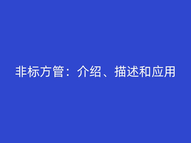 非标方管：介绍、描述和应用