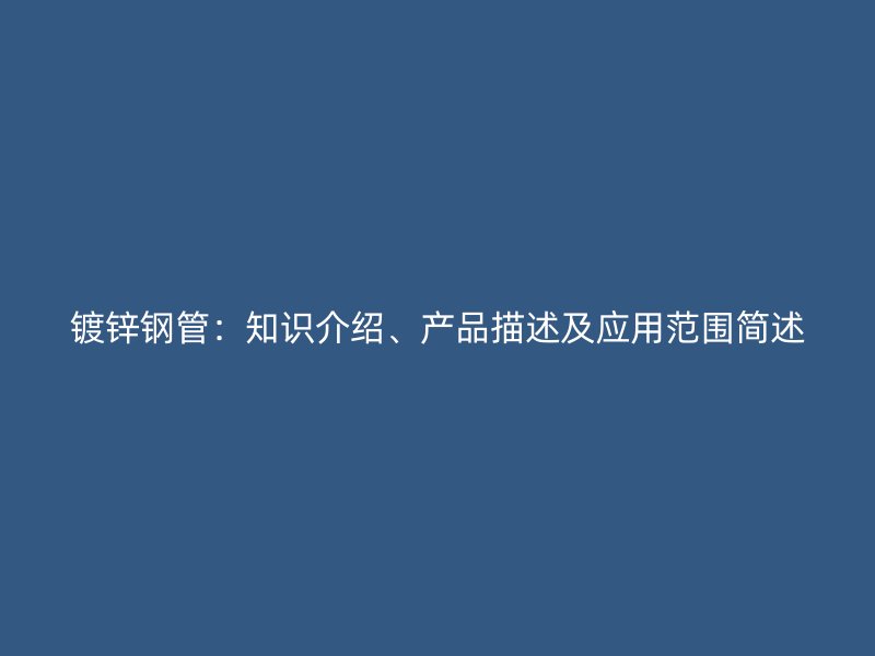 镀锌钢管：知识介绍、产品描述及应用范围简述