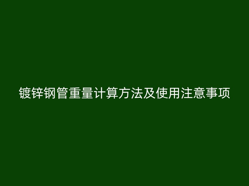 镀锌钢管重量计算方法及使用注意事项