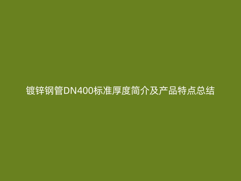 镀锌钢管DN400标准厚度简介及产品特点总结