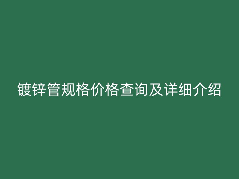 镀锌管规格价格查询及详细介绍
