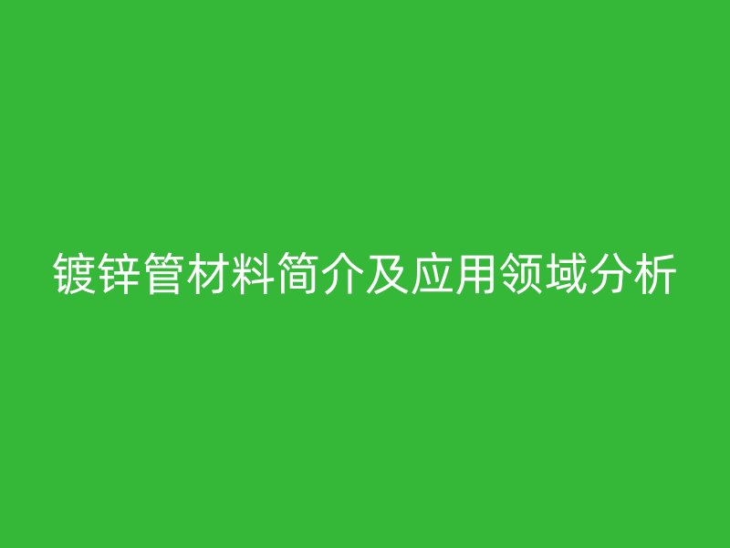 镀锌管材料简介及应用领域分析