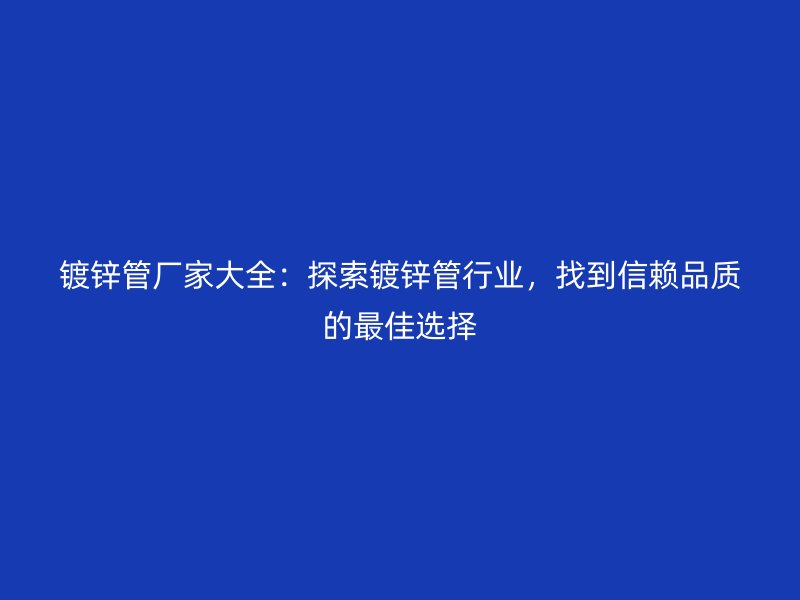 镀锌管厂家大全：探索镀锌管行业，找到信赖品质的最佳选择
