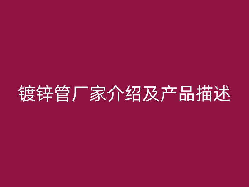 镀锌管厂家介绍及产品描述