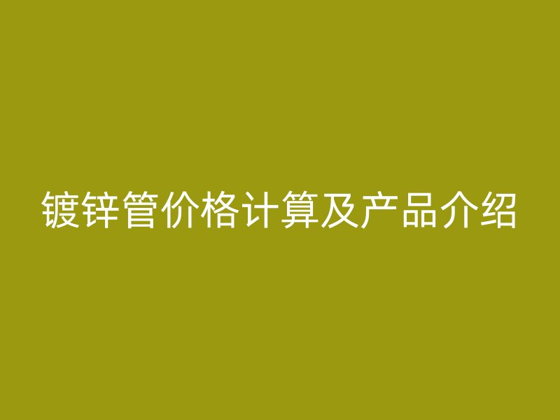 镀锌管价格计算及产品介绍