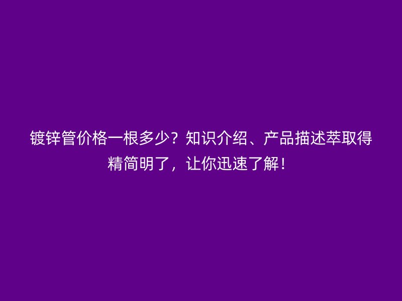 镀锌管价格一根多少？知识介绍、产品描述萃取得精简明了，让你迅速了解！