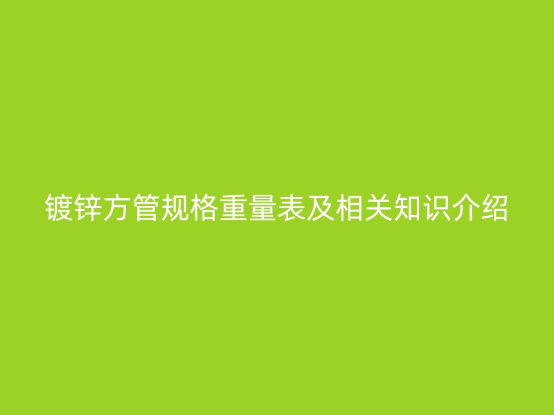 镀锌方管规格重量表及相关知识介绍
