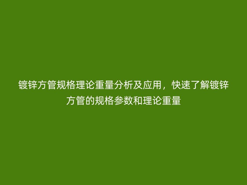 镀锌方管规格理论重量分析及应用，快速了解镀锌方管的规格参数和理论重量