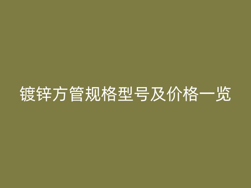 镀锌方管规格型号及价格一览