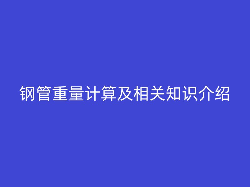 钢管重量计算及相关知识介绍