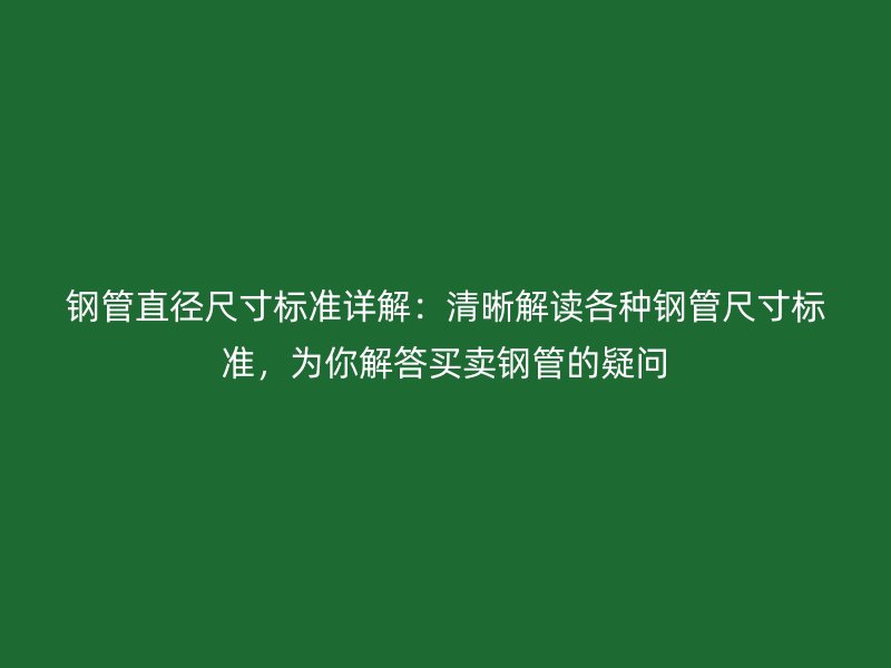 钢管直径尺寸标准详解：清晰解读各种钢管尺寸标准，为你解答买卖钢管的疑问