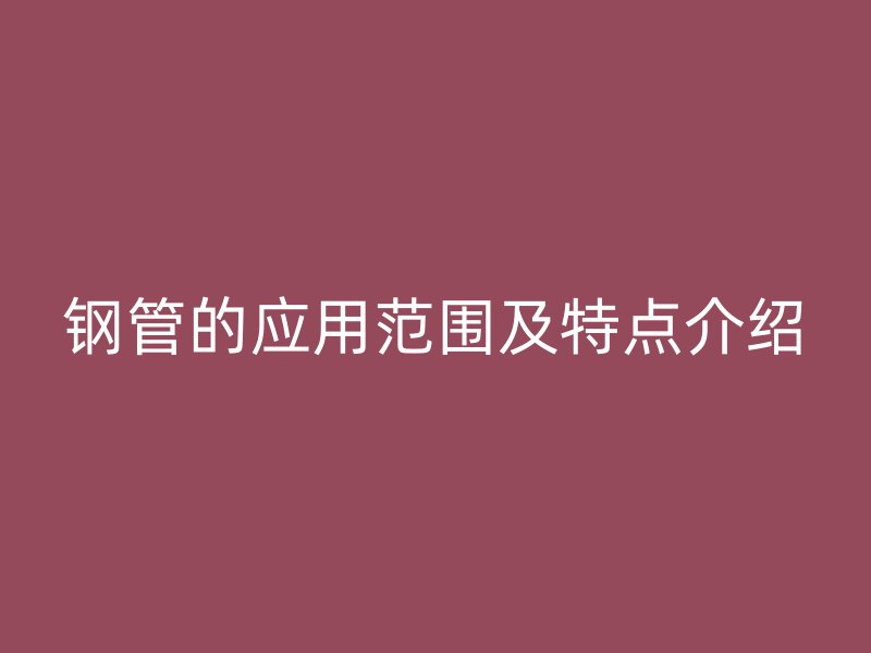 钢管的应用范围及特点介绍