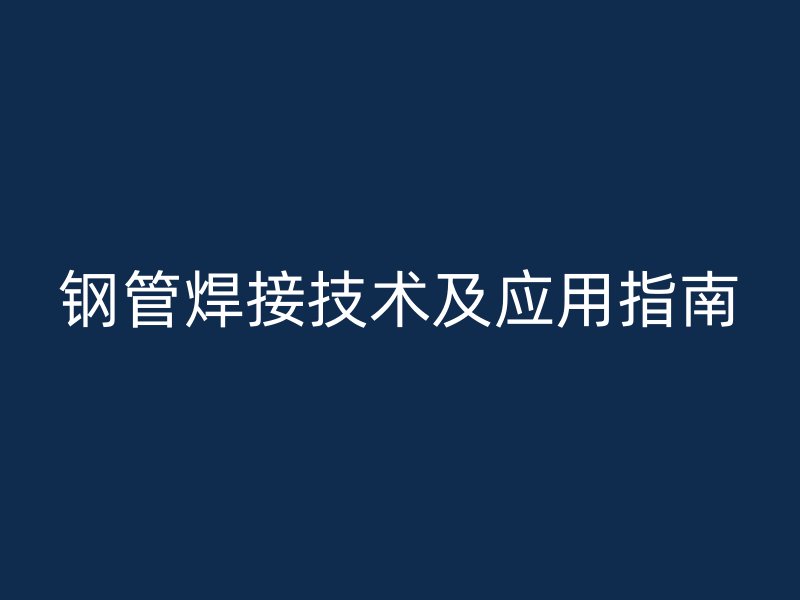 钢管焊接技术及应用指南