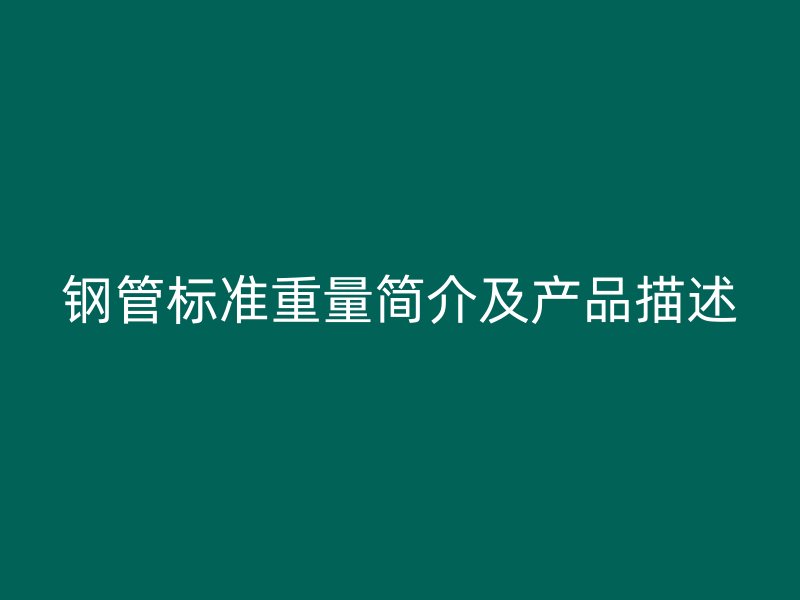 钢管标准重量简介及产品描述