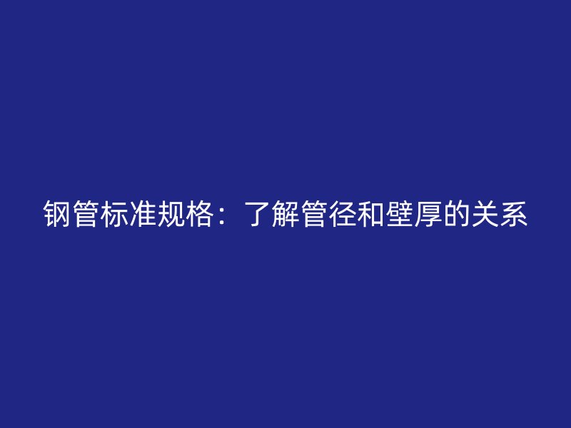 钢管标准规格：了解管径和壁厚的关系