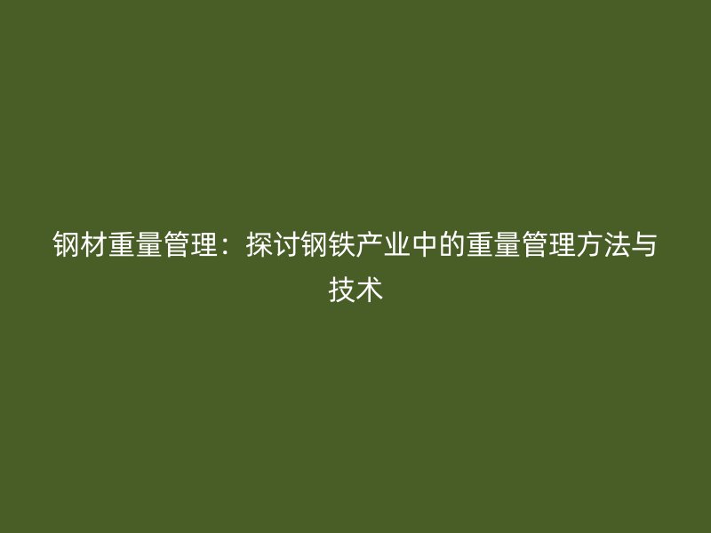 钢材重量管理：探讨钢铁产业中的重量管理方法与技术