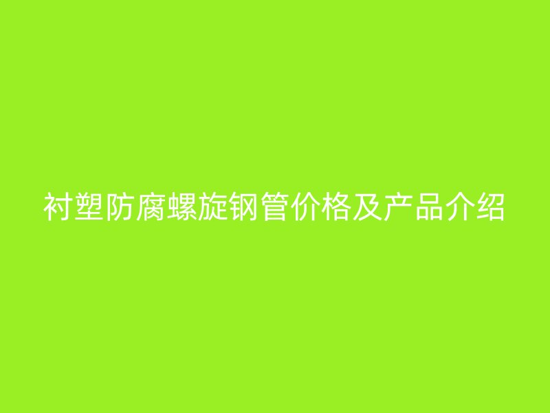 衬塑防腐螺旋钢管价格及产品介绍