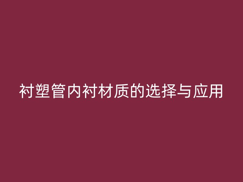 衬塑管内衬材质的选择与应用