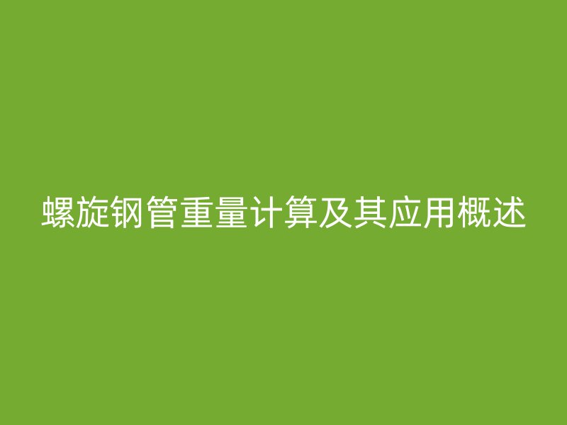 螺旋钢管重量计算及其应用概述