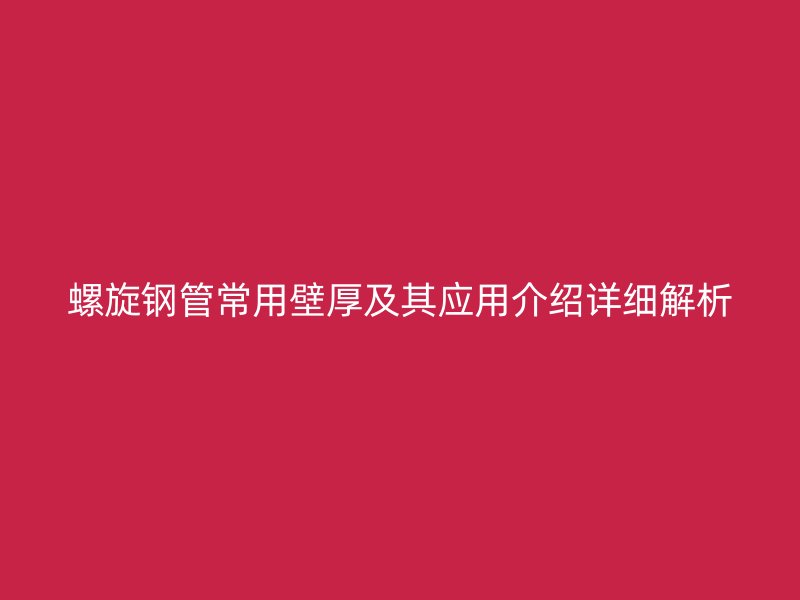 螺旋钢管常用壁厚及其应用介绍详细解析