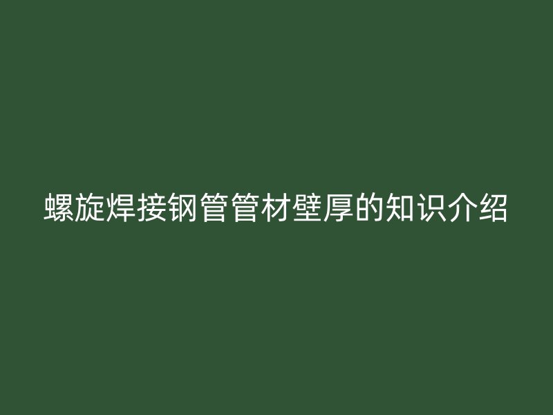 螺旋焊接钢管管材壁厚的知识介绍
