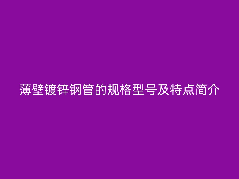 薄壁镀锌钢管的规格型号及特点简介