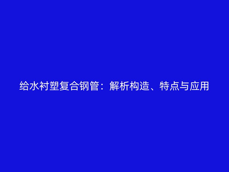给水衬塑复合钢管：解析构造、特点与应用