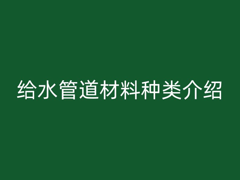 给水管道材料种类介绍