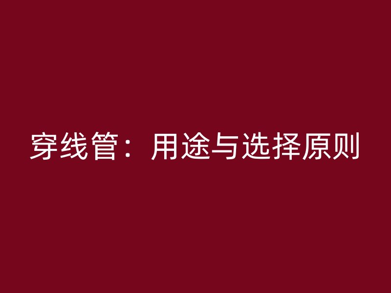 穿线管：用途与选择原则