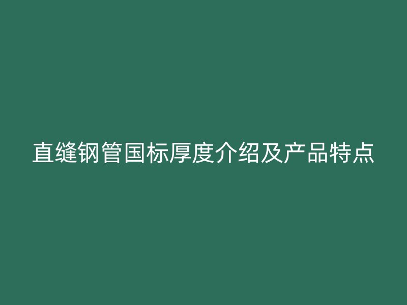 直缝钢管国标厚度介绍及产品特点