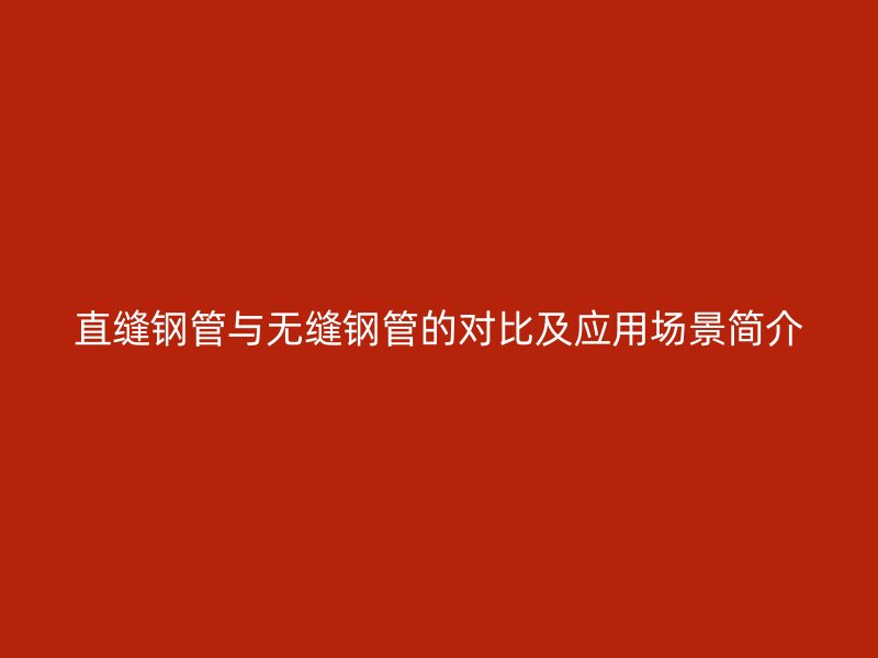 直缝钢管与无缝钢管的对比及应用场景简介